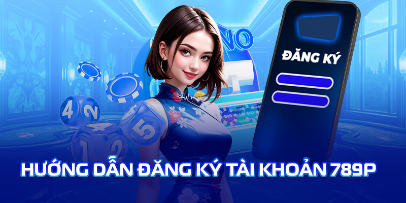 hướng dẫn đăng ký tài khoản 789p dễ dàng nhanh chóng